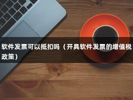 软件发票可以抵扣吗（开具软件发票的增值税政策）