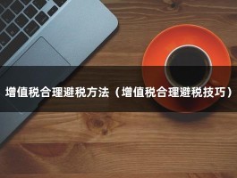 增值税合理避税方法（增值税合理避税技巧）