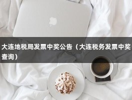 大连地税局发票中奖公告（大连税务发票中奖查询）