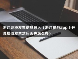 浙江地税发票信息导入（浙江税务app上开具增值发票然后丢失怎么办）