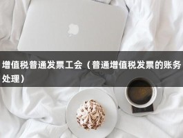 增值税普通发票工会（普通增值税发票的账务处理）