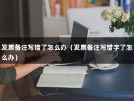 发票备注写错了怎么办（发票备注写错字了怎么办）