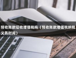 预收账款征收增值税吗（预收账款增值税纳税义务时间）