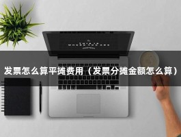 发票怎么算平摊费用（发票分摊金额怎么算）