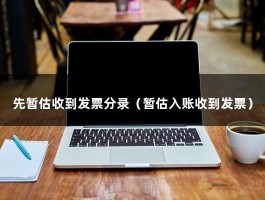 先暂估收到发票分录（暂估入账收到发票）