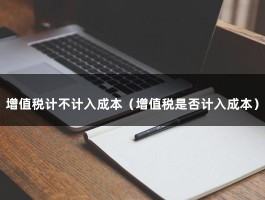 增值税计不计入成本（增值税是否计入成本）