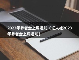 2023年养老金上调通知（辽人社2023年养老金上调通知）