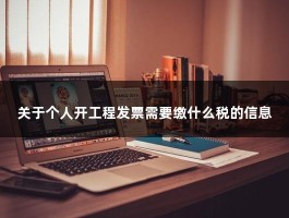 关于个人开工程发票需要缴什么税的信息