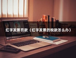 红字发票罚款（红字发票的税款怎么办）