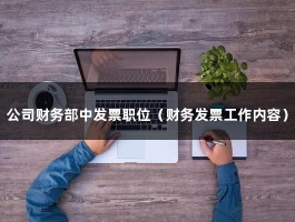 公司财务部中发票职位（财务发票工作内容）