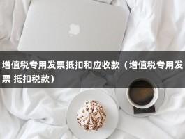 增值税专用发票抵扣和应收款（增值税专用发票 抵扣税款）