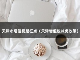 天津市增值税起征点（天津增值税减免政策）