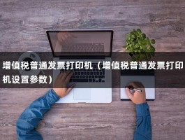 增值税普通发票打印机（增值税普通发票打印机设置参数）