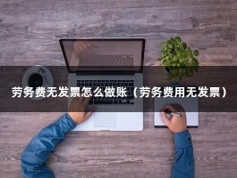 劳务费无发票怎么做账（劳务费用无发票）