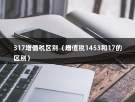 317增值税区别（增值税1453和17的区别）