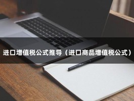 进口增值税公式推导（进口商品增值税公式）