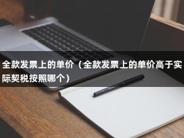 全款发票上的单价（全款发票上的单价高于实际契税按照哪个）