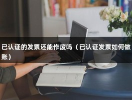 已认证的发票还能作废吗（已认证发票如何做账）