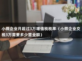 小微企业月超过3万增值税税率（小微企业交税3万需要多少营业额）