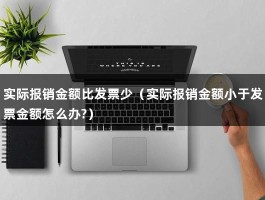 实际报销金额比发票少（实际报销金额小于发票金额怎么办?）