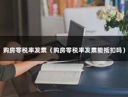 购房零税率发票（购房零税率发票能抵扣吗）