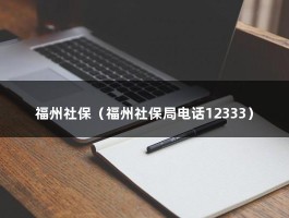 福州社保（福州社保局电话12333）