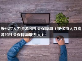 绥化市人力资源和社会保障局（绥化市人力资源和社会保障局联系人）