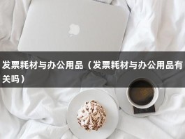 发票耗材与办公用品（发票耗材与办公用品有关吗）