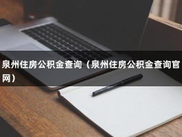 泉州住房公积金查询（泉州住房公积金查询官网）