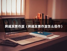 跨越发票作废（跨越发票作废怎么操作）