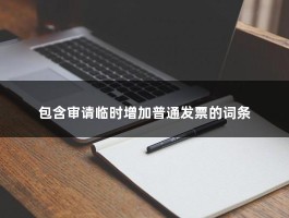 包含审请临时增加普通发票的词条