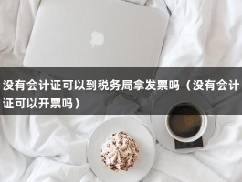 没有会计证可以到税务局拿发票吗（没有会计证可以开票吗）