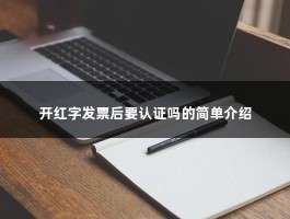 开红字发票后要认证吗的简单介绍