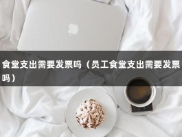 食堂支出需要发票吗（员工食堂支出需要发票吗）