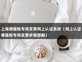 上海增值税专用发票网上认证系统（网上认证增值税专用发票步骤图解）