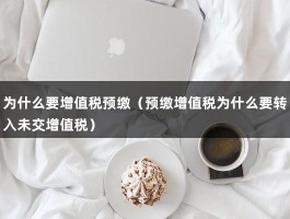 为什么要增值税预缴（预缴增值税为什么要转入未交增值税）