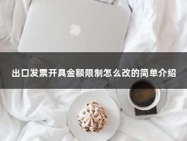 出口发票开具金额限制怎么改的简单介绍