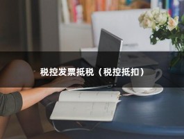 税控发票抵税（税控抵扣）