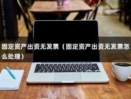 固定资产出资无发票（固定资产出资无发票怎么处理）