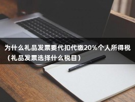 为什么礼品发票要代扣代缴20%个人所得税（礼品发票选择什么税目）