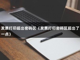 发票打印超出密码区（发票打印密码区超出了一点）