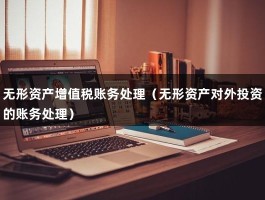 无形资产增值税账务处理（无形资产对外投资的账务处理）