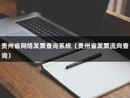 贵州省网络发票查询系统（贵州省发票流向查询）