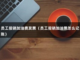 员工报销加油费发票（员工报销加油票怎么记账）