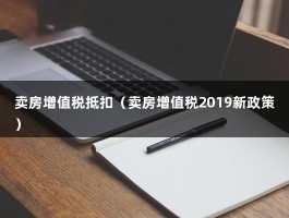 卖房增值税抵扣（卖房增值税2019新政策）