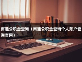 南通公积金查询（南通公积金查询个人账户查询官网）