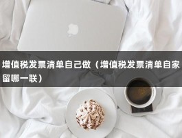 增值税发票清单自己做（增值税发票清单自家留哪一联）