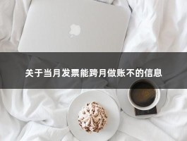 关于当月发票能跨月做账不的信息