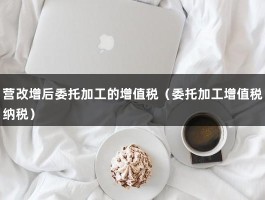 营改增后委托加工的增值税（委托加工增值税纳税）