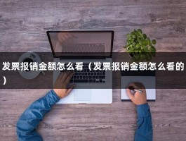 发票报销金额怎么看（发票报销金额怎么看的）